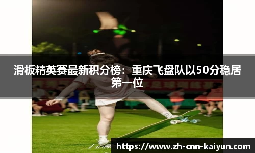 滑板精英赛最新积分榜：重庆飞盘队以50分稳居第一位